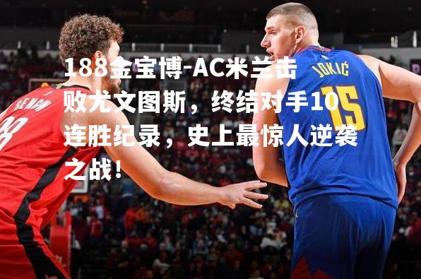 AC米兰击败尤文图斯，终结对手10连胜纪录，史上最惊人逆袭之战！