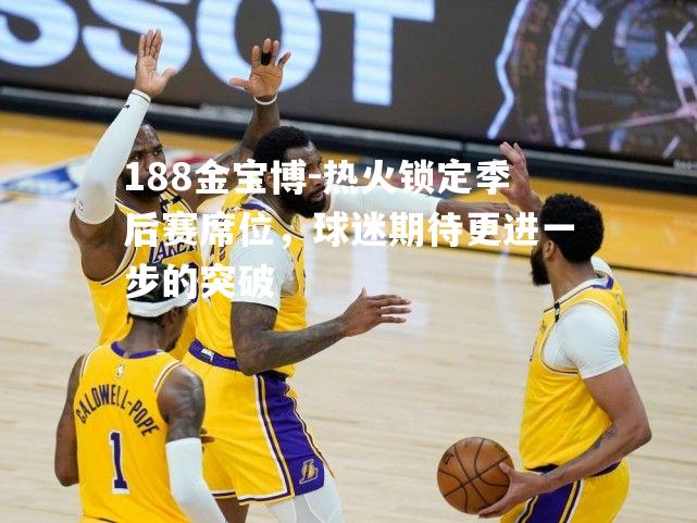 热火锁定季后赛席位，球迷期待更进一步的突破